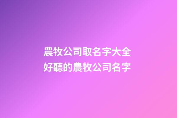 農牧公司取名字大全 好聽的農牧公司名字